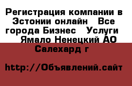 Регистрация компании в Эстонии онлайн - Все города Бизнес » Услуги   . Ямало-Ненецкий АО,Салехард г.